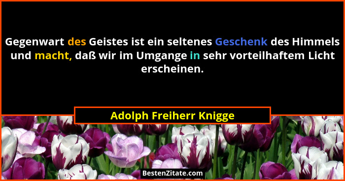 Gegenwart des Geistes ist ein seltenes Geschenk des Himmels und macht, daß wir im Umgange in sehr vorteilhaftem Licht erschei... - Adolph Freiherr Knigge