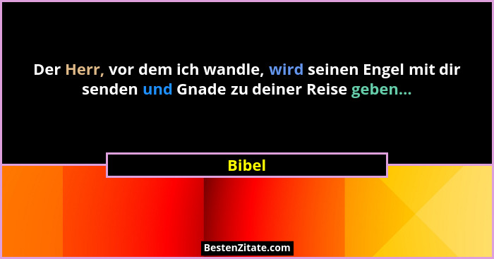 Der Herr, vor dem ich wandle, wird seinen Engel mit dir senden und Gnade zu deiner Reise geben...... - Bibel