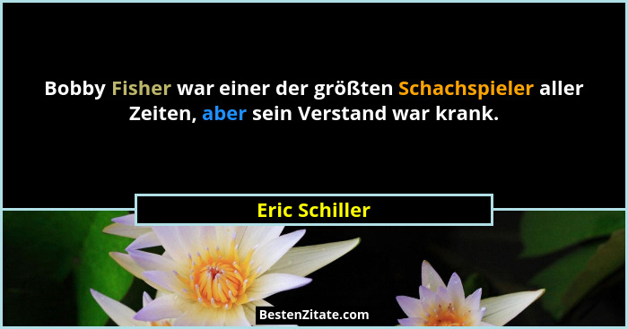 Bobby Fisher war einer der größten Schachspieler aller Zeiten, aber sein Verstand war krank.... - Eric Schiller