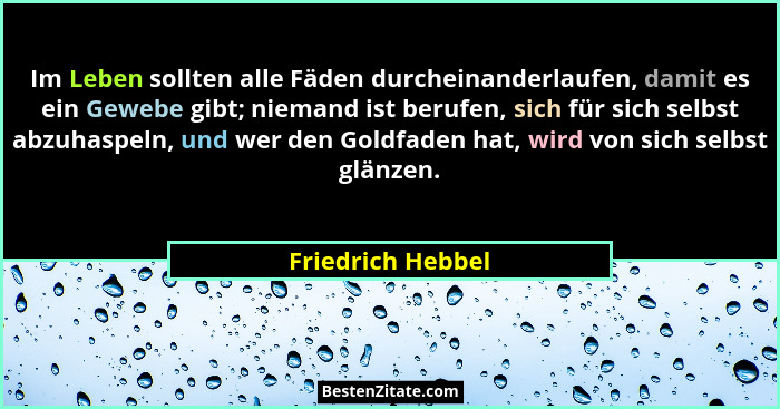 Im Leben sollten alle Fäden durcheinanderlaufen, damit es ein Gewebe gibt; niemand ist berufen, sich für sich selbst abzuhaspeln, u... - Friedrich Hebbel