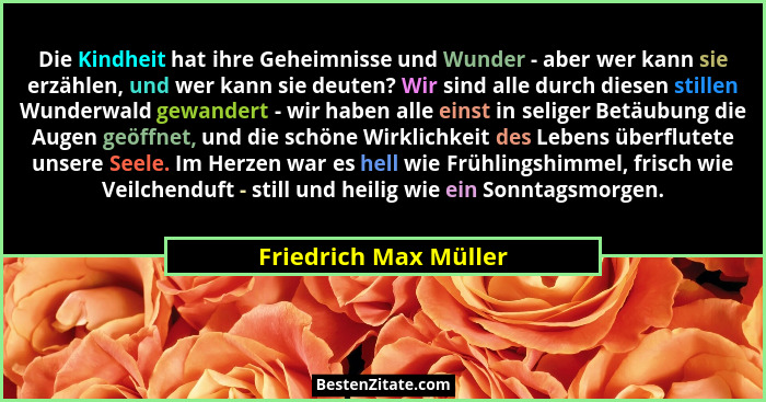 Die Kindheit hat ihre Geheimnisse und Wunder - aber wer kann sie erzählen, und wer kann sie deuten? Wir sind alle durch diesen... - Friedrich Max Müller