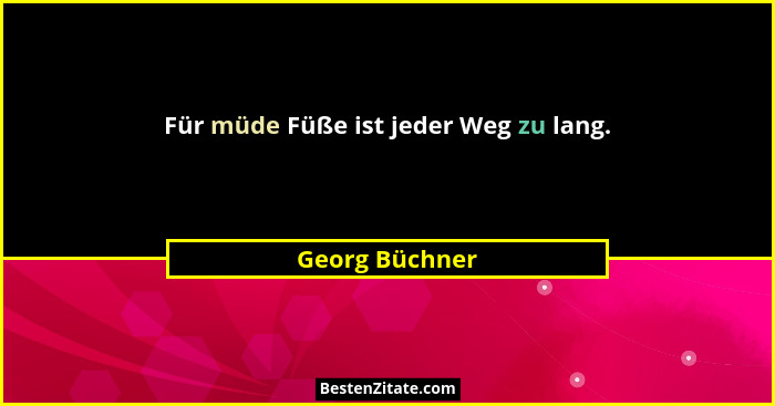 Für müde Füße ist jeder Weg zu lang.... - Georg Büchner