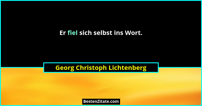 Er fiel sich selbst ins Wort.... - Georg Christoph Lichtenberg