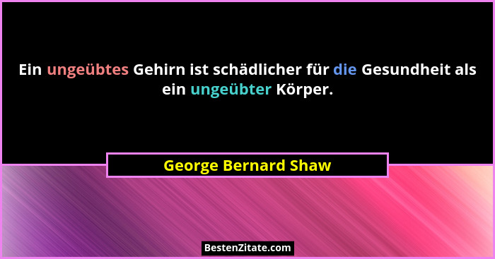 Ein ungeübtes Gehirn ist schädlicher für die Gesundheit als ein ungeübter Körper.... - George Bernard Shaw