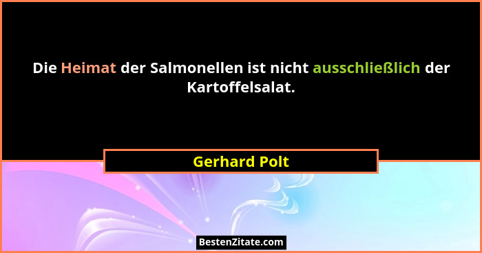 Die Heimat der Salmonellen ist nicht ausschließlich der Kartoffelsalat.... - Gerhard Polt