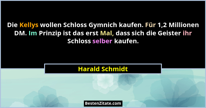 Die Kellys wollen Schloss Gymnich kaufen. Für 1,2 Millionen DM. Im Prinzip ist das erst Mal, dass sich die Geister ihr Schloss selber... - Harald Schmidt