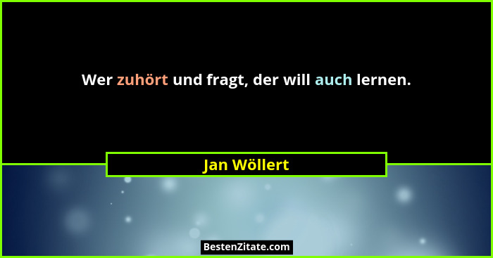 Wer zuhört und fragt, der will auch lernen.... - Jan Wöllert