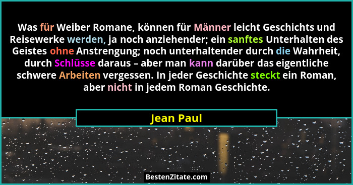 Was für Weiber Romane, können für Männer leicht Geschichts und Reisewerke werden, ja noch anziehender; ein sanftes Unterhalten des Geistes... - Jean Paul