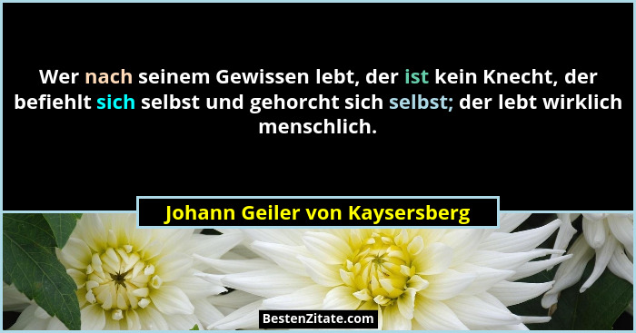Wer nach seinem Gewissen lebt, der ist kein Knecht, der befiehlt sich selbst und gehorcht sich selbst; der lebt wirkli... - Johann Geiler von Kaysersberg