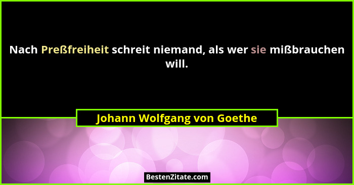 Nach Preßfreiheit schreit niemand, als wer sie mißbrauchen will.... - Johann Wolfgang von Goethe