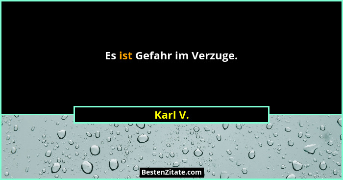 Es ist Gefahr im Verzuge.... - Karl V.