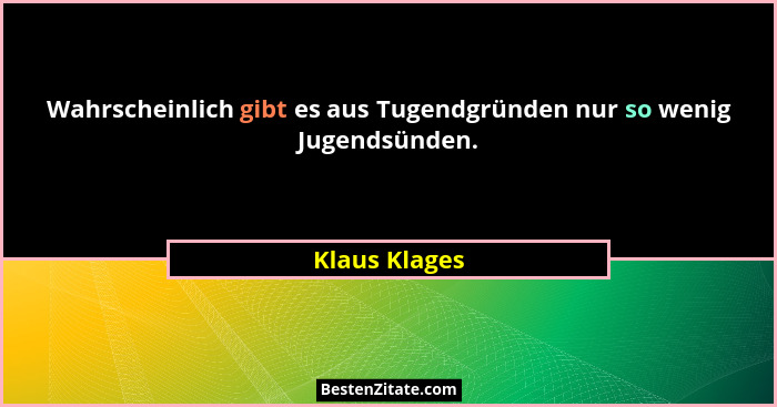 Wahrscheinlich gibt es aus Tugendgründen nur so wenig Jugendsünden.... - Klaus Klages