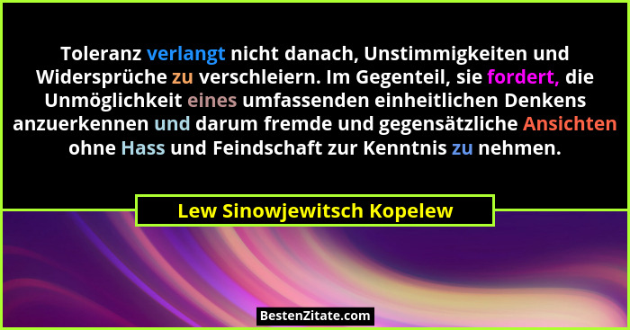Toleranz verlangt nicht danach, Unstimmigkeiten und Widersprüche zu verschleiern. Im Gegenteil, sie fordert, die Unmöglich... - Lew Sinowjewitsch Kopelew