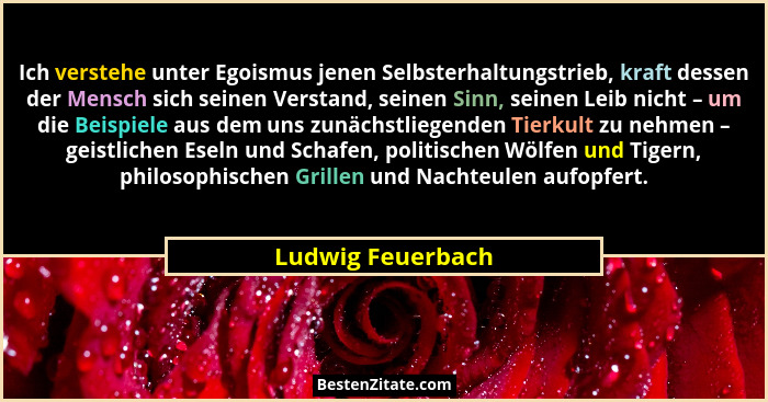 Ich verstehe unter Egoismus jenen Selbsterhaltungstrieb, kraft dessen der Mensch sich seinen Verstand, seinen Sinn, seinen Leib nic... - Ludwig Feuerbach