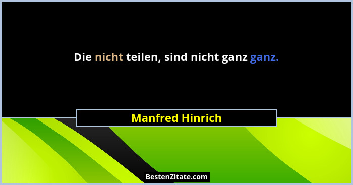 Die nicht teilen, sind nicht ganz ganz.... - Manfred Hinrich