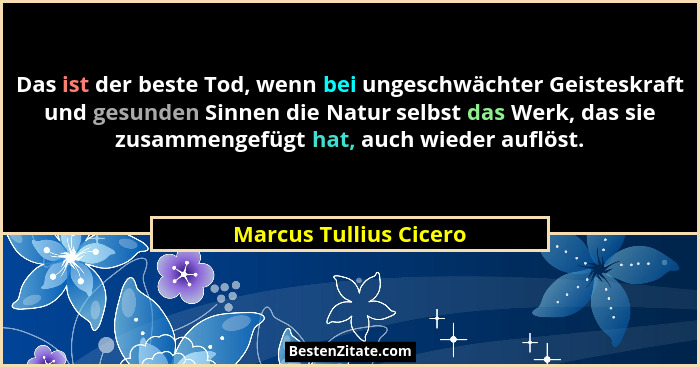 Das ist der beste Tod, wenn bei ungeschwächter Geisteskraft und gesunden Sinnen die Natur selbst das Werk, das sie zusammengef... - Marcus Tullius Cicero