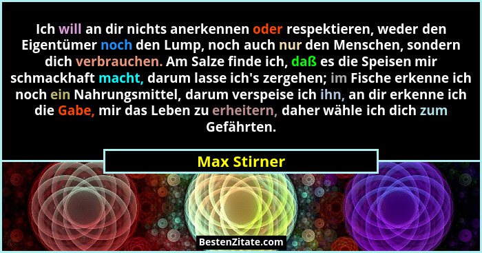 Ich will an dir nichts anerkennen oder respektieren, weder den Eigentümer noch den Lump, noch auch nur den Menschen, sondern dich verbra... - Max Stirner