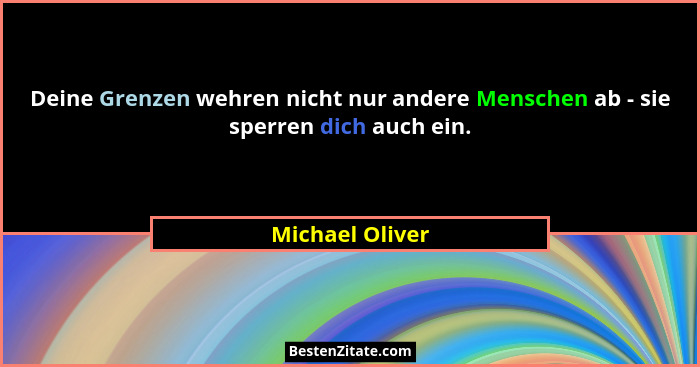 Deine Grenzen wehren nicht nur andere Menschen ab - sie sperren dich auch ein.... - Michael Oliver