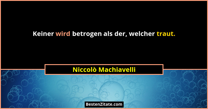 Keiner wird betrogen als der, welcher traut.... - Niccolò Machiavelli