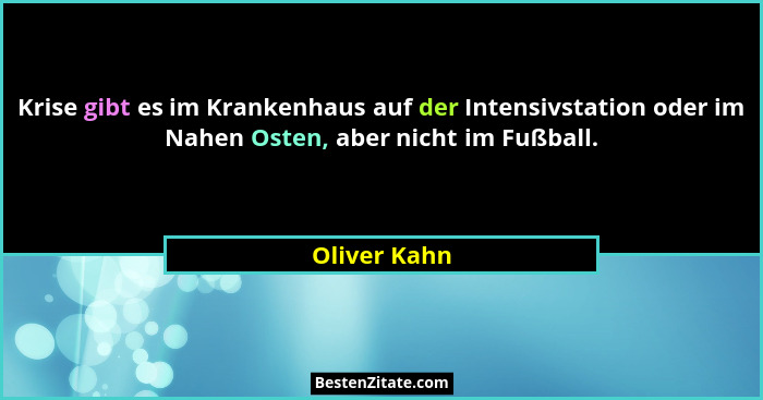 Krise gibt es im Krankenhaus auf der Intensivstation oder im Nahen Osten, aber nicht im Fußball.... - Oliver Kahn