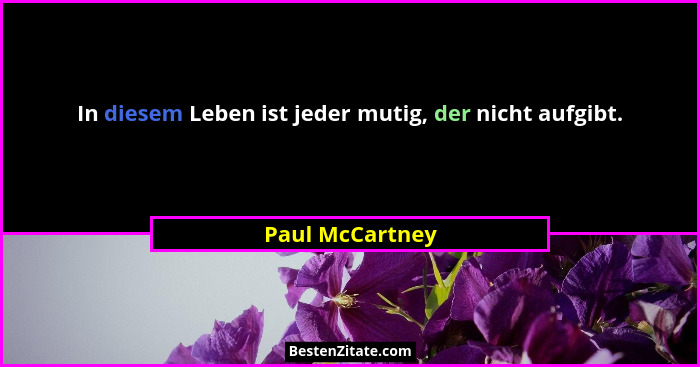 In diesem Leben ist jeder mutig, der nicht aufgibt.... - Paul McCartney
