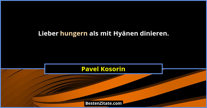 Lieber hungern als mit Hyänen dinieren.... - Pavel Kosorin