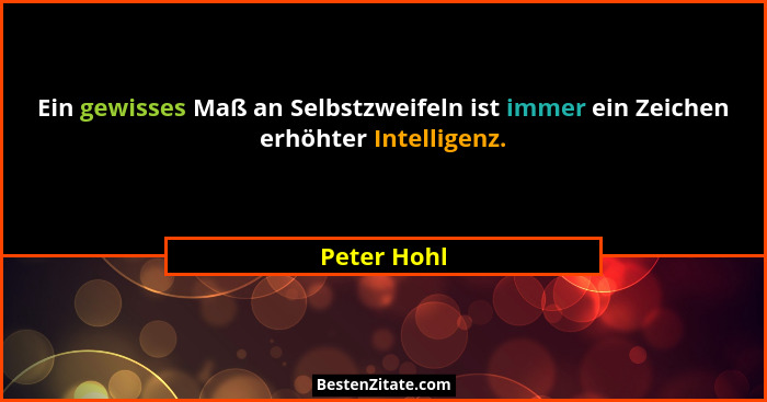 Ein gewisses Maß an Selbstzweifeln ist immer ein Zeichen erhöhter Intelligenz.... - Peter Hohl