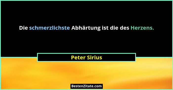 Die schmerzlichste Abhärtung ist die des Herzens.... - Peter Sirius