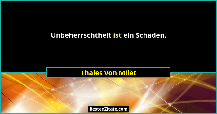 Unbeherrschtheit ist ein Schaden.... - Thales von Milet