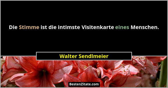 Die Stimme ist die intimste Visitenkarte eines Menschen.... - Walter Sendlmeier