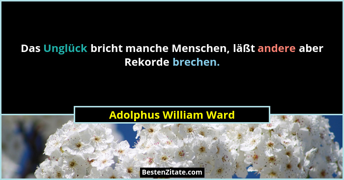 Das Unglück bricht manche Menschen, läßt andere aber Rekorde brechen.... - Adolphus William Ward