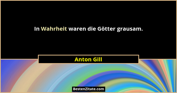 In Wahrheit waren die Götter grausam.... - Anton Gill