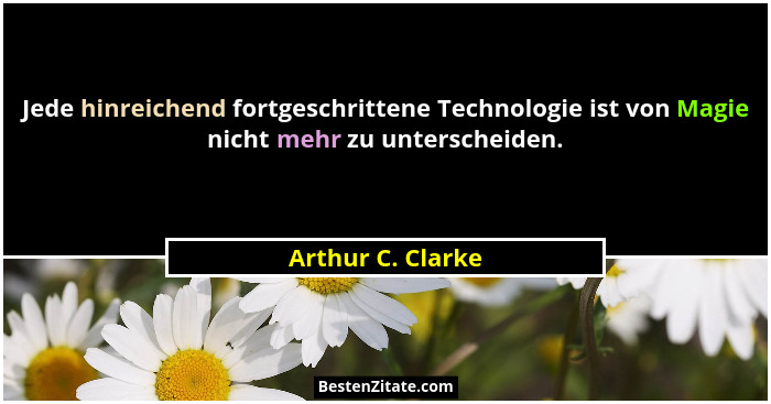 Jede hinreichend fortgeschrittene Technologie ist von Magie nicht mehr zu unterscheiden.... - Arthur C. Clarke