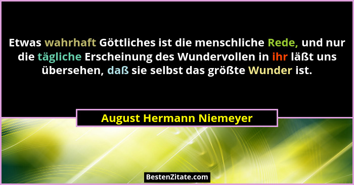 Etwas wahrhaft Göttliches ist die menschliche Rede, und nur die tägliche Erscheinung des Wundervollen in ihr läßt uns überse... - August Hermann Niemeyer