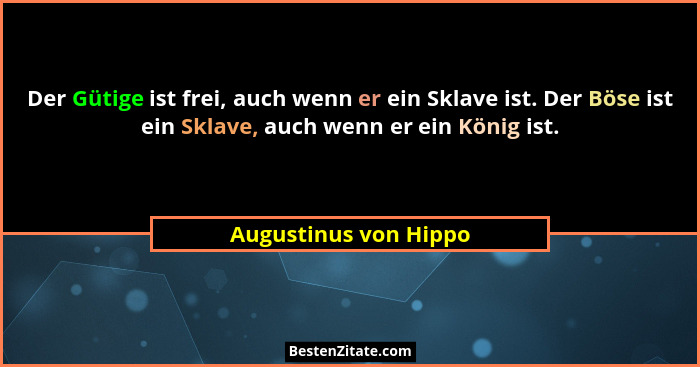 Der Gütige ist frei, auch wenn er ein Sklave ist. Der Böse ist ein Sklave, auch wenn er ein König ist.... - Augustinus von Hippo