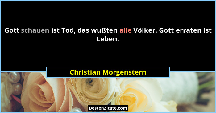 Gott schauen ist Tod, das wußten alle Völker. Gott erraten ist Leben.... - Christian Morgenstern