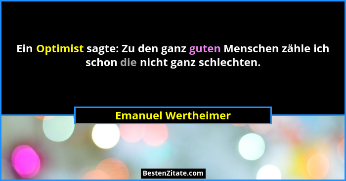 Ein Optimist sagte: Zu den ganz guten Menschen zähle ich schon die nicht ganz schlechten.... - Emanuel Wertheimer