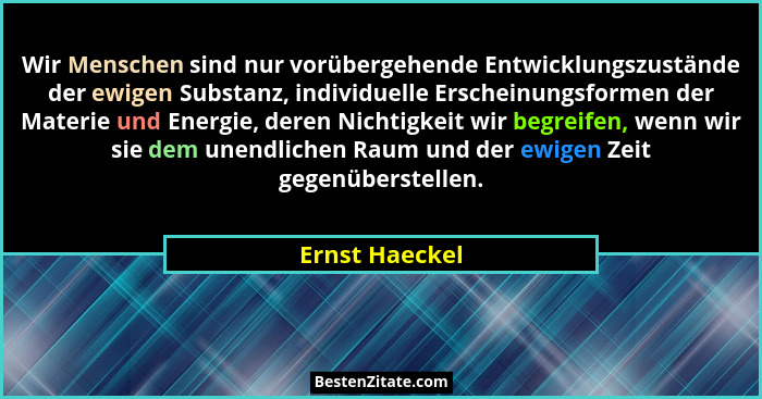 Wir Menschen sind nur vorübergehende Entwicklungszustände der ewigen Substanz, individuelle Erscheinungsformen der Materie und Energie... - Ernst Haeckel