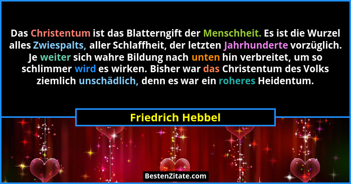 Das Christentum ist das Blatterngift der Menschheit. Es ist die Wurzel alles Zwiespalts, aller Schlaffheit, der letzten Jahrhundert... - Friedrich Hebbel
