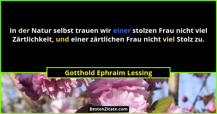 In der Natur selbst trauen wir einer stolzen Frau nicht viel Zärtlichkeit, und einer zärtlichen Frau nicht viel Stolz zu.... - Gotthold Ephraim Lessing