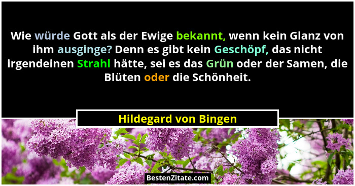 Wie würde Gott als der Ewige bekannt, wenn kein Glanz von ihm ausginge? Denn es gibt kein Geschöpf, das nicht irgendeinen Strah... - Hildegard von Bingen