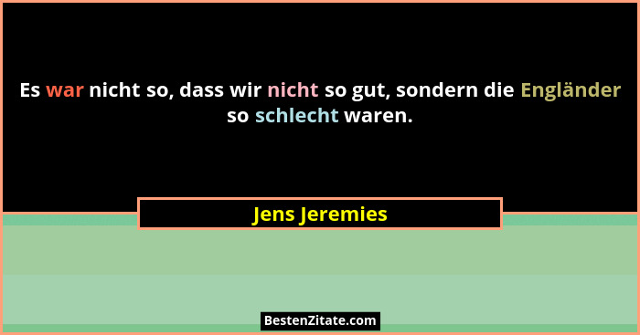 Es war nicht so, dass wir nicht so gut, sondern die Engländer so schlecht waren.... - Jens Jeremies