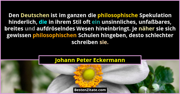 Den Deutschen ist im ganzen die philosophische Spekulation hinderlich, die in ihrem Stil oft ein unsinnliches, unfaßbares, br... - Johann Peter Eckermann