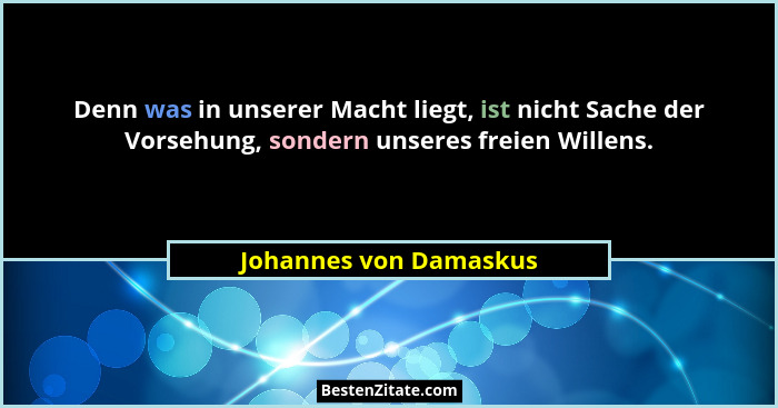 Denn was in unserer Macht liegt, ist nicht Sache der Vorsehung, sondern unseres freien Willens.... - Johannes von Damaskus