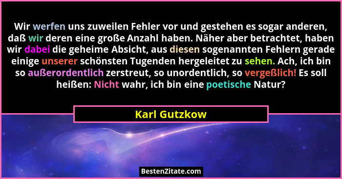 Wir werfen uns zuweilen Fehler vor und gestehen es sogar anderen, daß wir deren eine große Anzahl haben. Näher aber betrachtet, haben w... - Karl Gutzkow