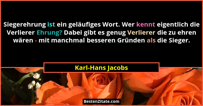 Siegerehrung ist ein geläufiges Wort. Wer kennt eigentlich die Verlierer Ehrung? Dabei gibt es genug Verlierer die zu ehren wären -... - Karl-Hans Jacobs