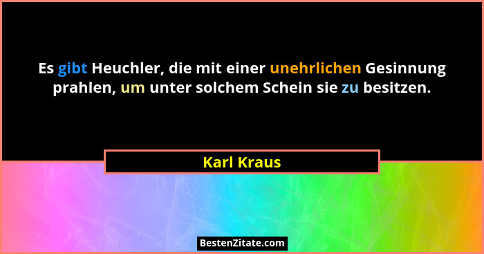 Es gibt Heuchler, die mit einer unehrlichen Gesinnung prahlen, um unter solchem Schein sie zu besitzen.... - Karl Kraus