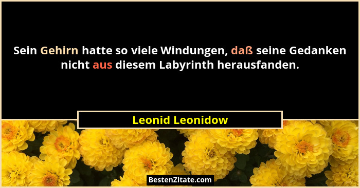 Sein Gehirn hatte so viele Windungen, daß seine Gedanken nicht aus diesem Labyrinth herausfanden.... - Leonid Leonidow