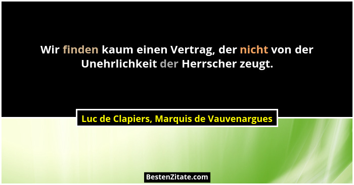 Wir finden kaum einen Vertrag, der nicht von der Unehrlichkeit der Herrscher zeugt.... - Luc de Clapiers, Marquis de Vauvenargues