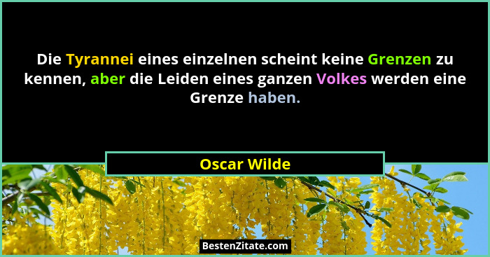 Die Tyrannei eines einzelnen scheint keine Grenzen zu kennen, aber die Leiden eines ganzen Volkes werden eine Grenze haben.... - Oscar Wilde